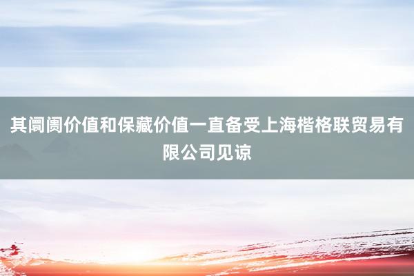 其阛阓价值和保藏价值一直备受上海楷格联贸易有限公司见谅