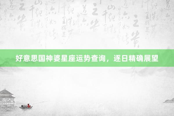 好意思国神婆星座运势查询，逐日精确展望