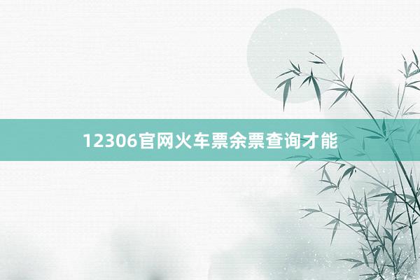 12306官网火车票余票查询才能